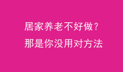 居家養老不好做？那是你沒用對方法